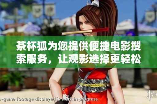 茶杯狐为您提供便捷电影搜索服务，让观影选择更轻松