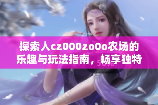 探索人cz000zo0o农场的乐趣与玩法指南，畅享独特体验