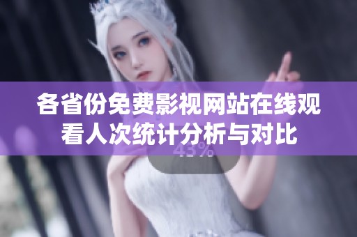 各省份免费影视网站在线观看人次统计分析与对比