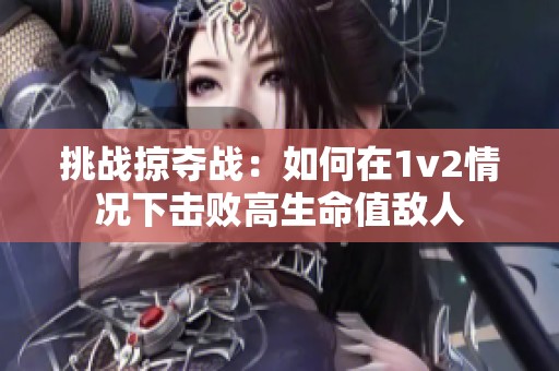 挑战掠夺战：如何在1v2情况下击败高生命值敌人