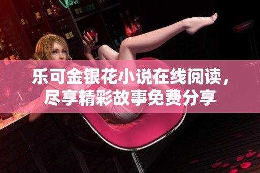 乐可金银花小说在线阅读，尽享精彩故事免费分享