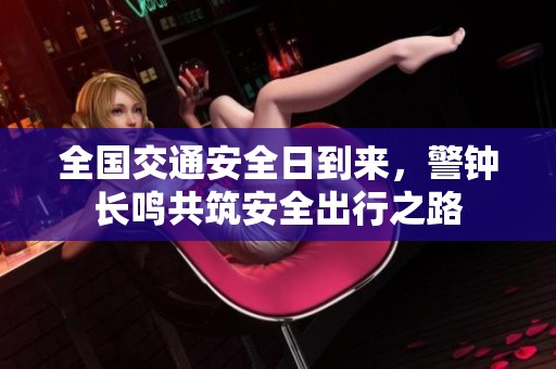 全国交通安全日到来，警钟长鸣共筑安全出行之路