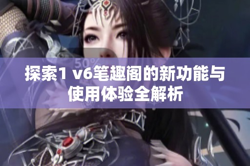 探索1 v6笔趣阁的新功能与使用体验全解析