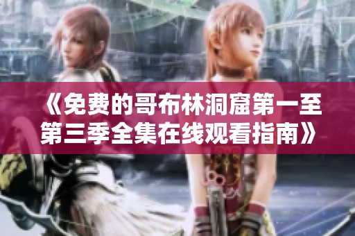 《免费的哥布林洞窟第一至第三季全集在线观看指南》
