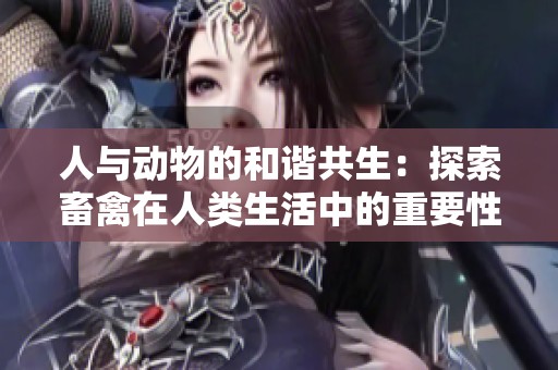 人与动物的和谐共生：探索畜禽在人类生活中的重要性