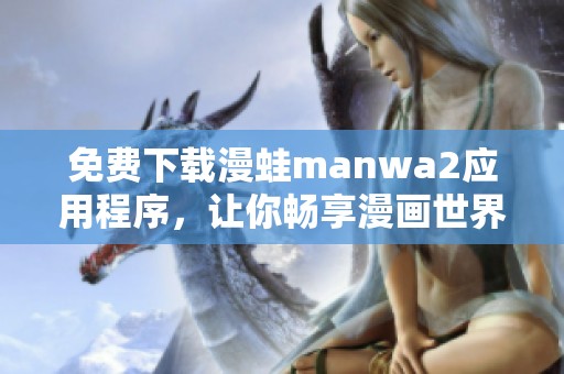 免费下载漫蛙manwa2应用程序，让你畅享漫画世界