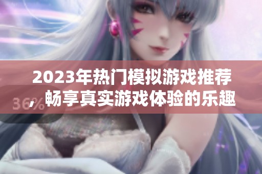 2023年热门模拟游戏推荐，畅享真实游戏体验的乐趣