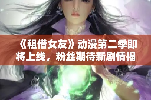 《租借女友》动漫第二季即将上线，粉丝期待新剧情揭晓
