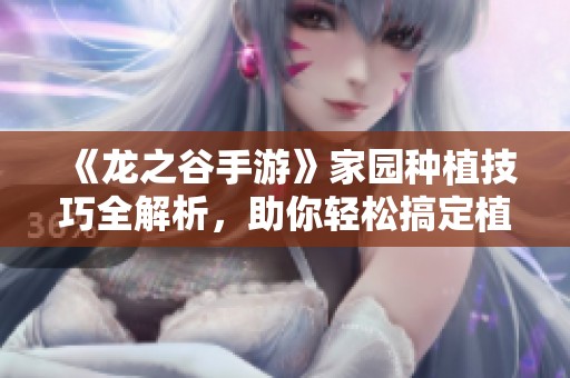 《龙之谷手游》家园种植技巧全解析，助你轻松搞定植物养成