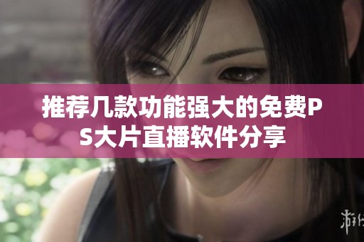 推荐几款功能强大的免费PS大片直播软件分享