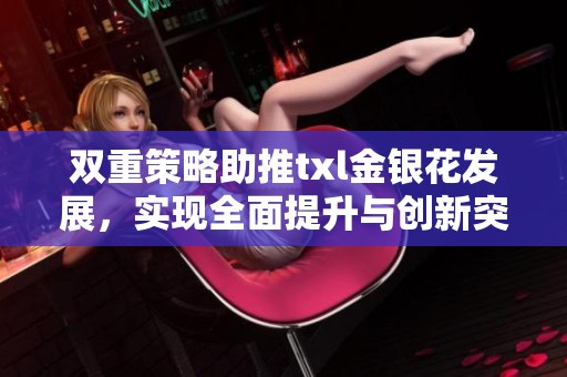 双重策略助推txl金银花发展，实现全面提升与创新突破
