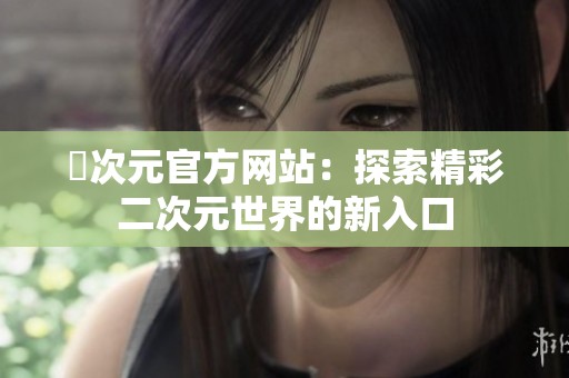 囧次元官方网站：探索精彩二次元世界的新入口