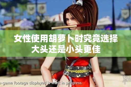 女性使用胡萝卜时究竟选择大头还是小头更佳