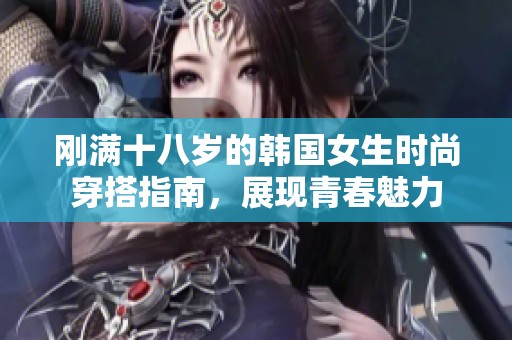 刚满十八岁的韩国女生时尚穿搭指南，展现青春魅力