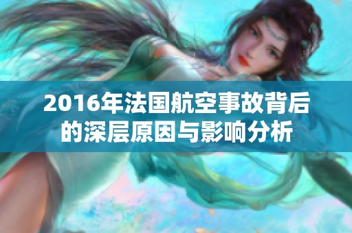 2016年法国航空事故背后的深层原因与影响分析