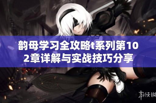 韵母学习全攻略t系列第102章详解与实战技巧分享