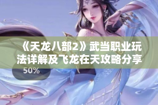 《天龙八部2》武当职业玩法详解及飞龙在天攻略分享