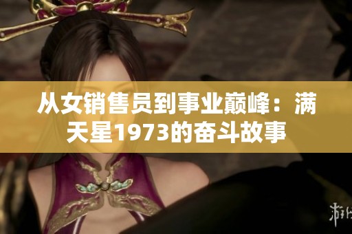 从女销售员到事业巅峰：满天星1973的奋斗故事