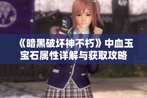 《暗黑破坏神不朽》中血玉宝石属性详解与获取攻略