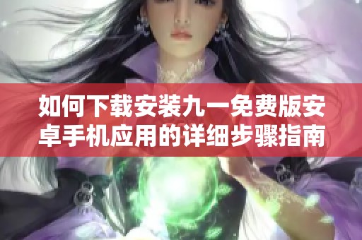 如何下载安装九一免费版安卓手机应用的详细步骤指南