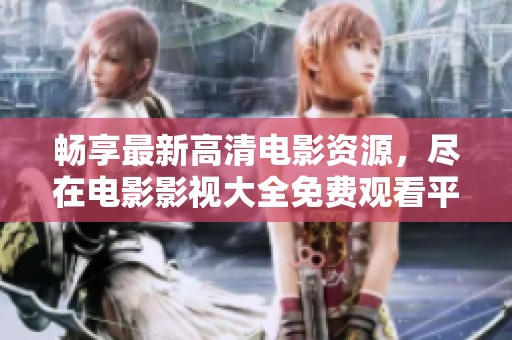 畅享最新高清电影资源，尽在电影影视大全免费观看平台