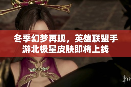 冬季幻梦再现，英雄联盟手游北极星皮肤即将上线
