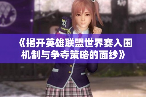《揭开英雄联盟世界赛入围机制与争夺策略的面纱》