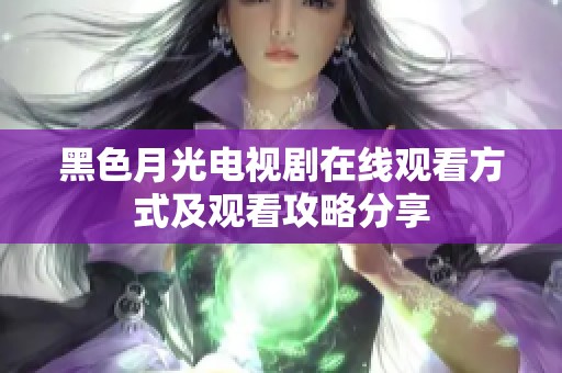 黑色月光电视剧在线观看方式及观看攻略分享
