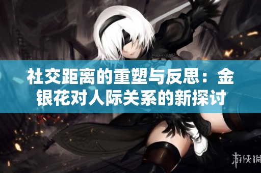 社交距离的重塑与反思：金银花对人际关系的新探讨