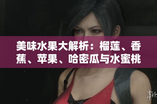 美味水果大解析：榴莲、香蕉、苹果、哈密瓜与水蜜桃的独特魅力
