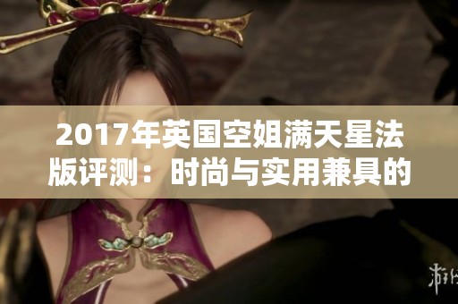 2017年英国空姐满天星法版评测：时尚与实用兼具的新选择