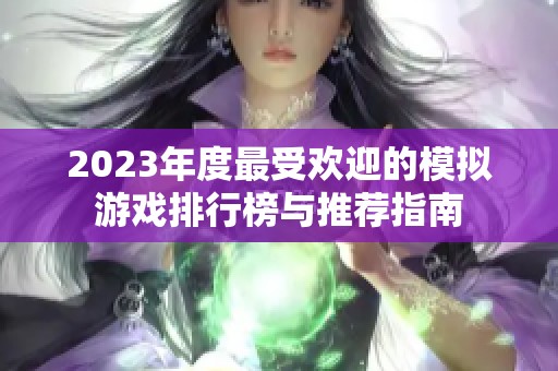 2023年度最受欢迎的模拟游戏排行榜与推荐指南
