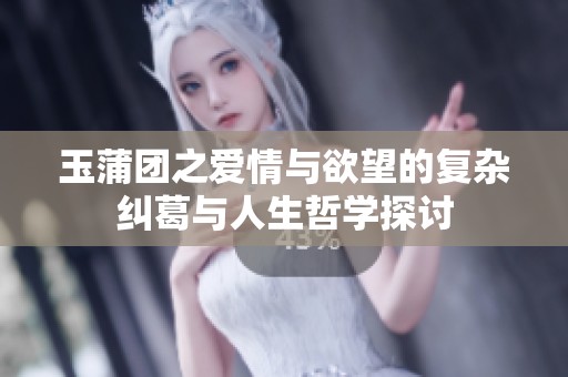 玉蒲团之爱情与欲望的复杂纠葛与人生哲学探讨