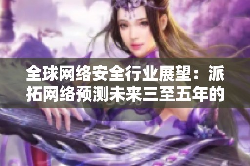 全球网络安全行业展望：派拓网络预测未来三至五年的市场变革