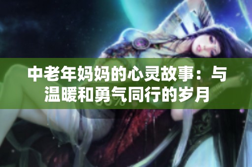 中老年妈妈的心灵故事：与温暖和勇气同行的岁月