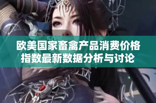 欧美国家畜禽产品消费价格指数最新数据分析与讨论