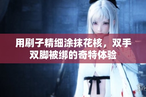 用刷子精细涂抹花核，双手双脚被绑的奇特体验