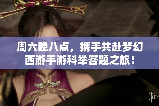 周六晚八点，携手共赴梦幻西游手游科举答题之旅！
