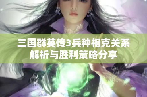 三国群英传3兵种相克关系解析与胜利策略分享