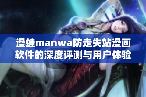 漫蛙manwa防走失站漫画软件的深度评测与用户体验分析