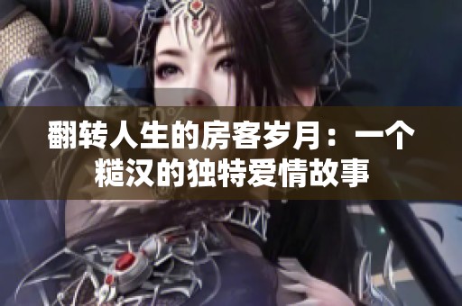 翻转人生的房客岁月：一个糙汉的独特爱情故事