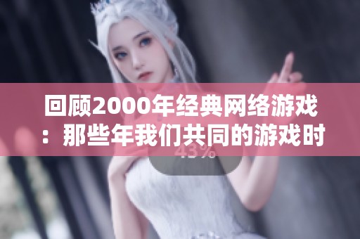 回顾2000年经典网络游戏：那些年我们共同的游戏时光