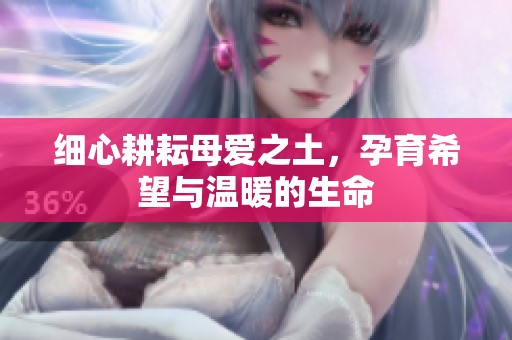 细心耕耘母爱之土，孕育希望与温暖的生命