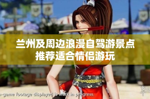 兰州及周边浪漫自驾游景点推荐适合情侣游玩