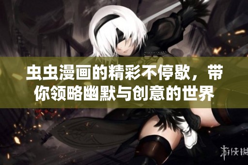 虫虫漫画的精彩不停歇，带你领略幽默与创意的世界