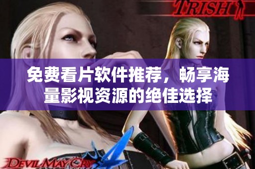 免费看片软件推荐，畅享海量影视资源的绝佳选择