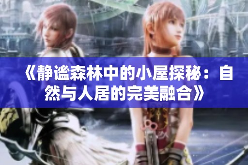 《静谧森林中的小屋探秘：自然与人居的完美融合》