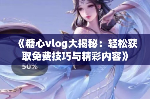 《糖心vlog大揭秘：轻松获取免费技巧与精彩内容》