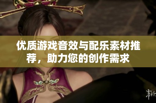 优质游戏音效与配乐素材推荐，助力您的创作需求