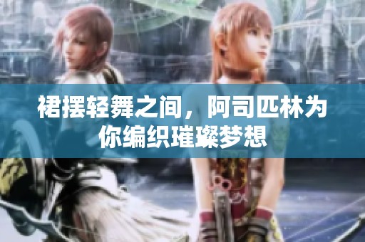 裙摆轻舞之间，阿司匹林为你编织璀璨梦想